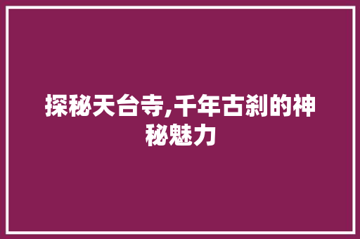 探秘天台寺,千年古刹的神秘魅力