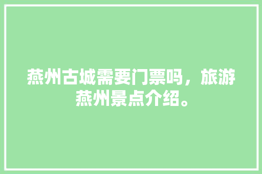 燕州古城需要门票吗，旅游燕州景点介绍。