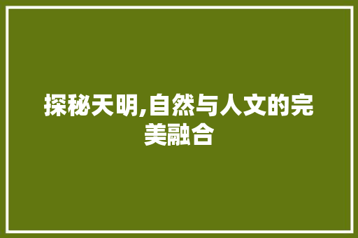 探秘天明,自然与人文的完美融合