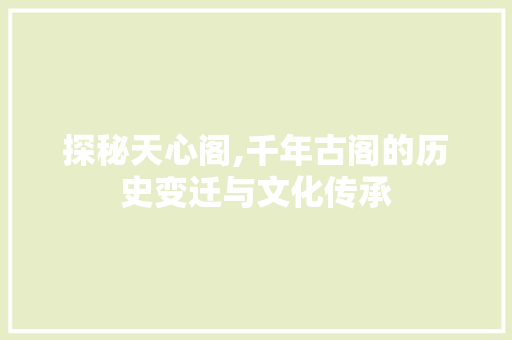 探秘天心阁,千年古阁的历史变迁与文化传承