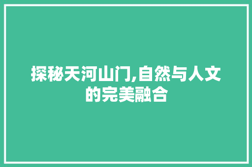 探秘天河山门,自然与人文的完美融合