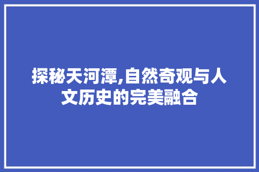 探秘天河潭,自然奇观与人文历史的完美融合