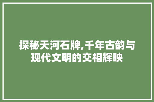 探秘天河石牌,千年古韵与现代文明的交相辉映