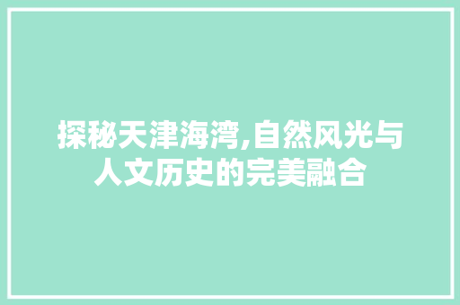 探秘天津海湾,自然风光与人文历史的完美融合  第1张