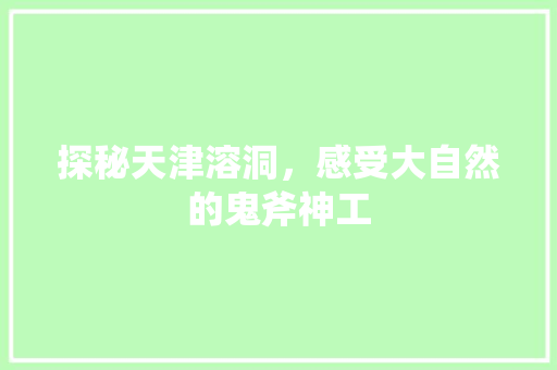 探秘天津溶洞，感受大自然的鬼斧神工