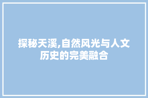 探秘天溪,自然风光与人文历史的完美融合