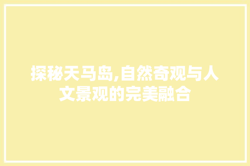 探秘天马岛,自然奇观与人文景观的完美融合  第1张