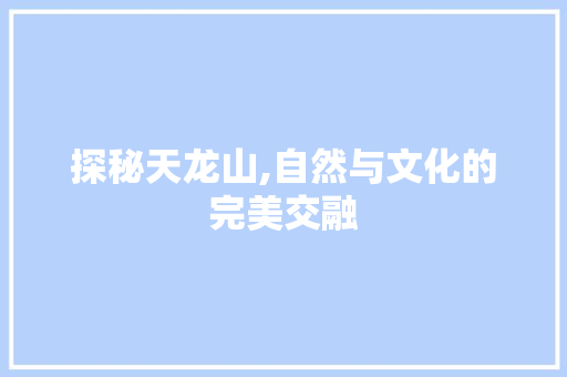 探秘天龙山,自然与文化的完美交融