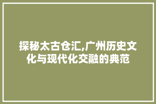 探秘太古仓汇,广州历史文化与现代化交融的典范