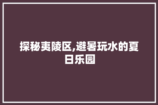 探秘夷陵区,避暑玩水的夏日乐园