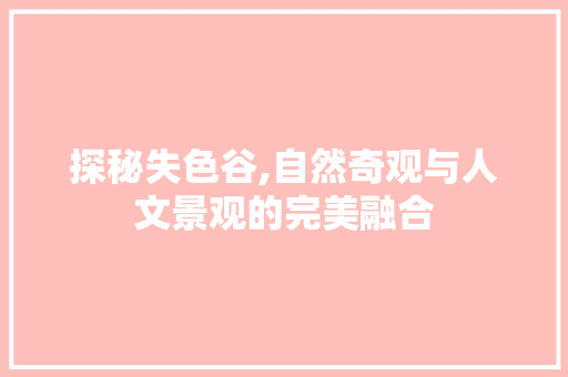 探秘失色谷,自然奇观与人文景观的完美融合