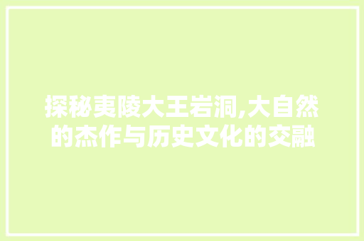 探秘夷陵大王岩洞,大自然的杰作与历史文化的交融