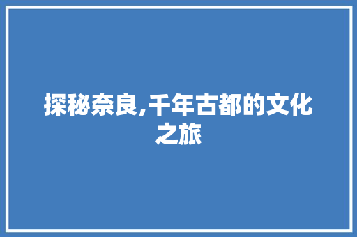 探秘奈良,千年古都的文化之旅