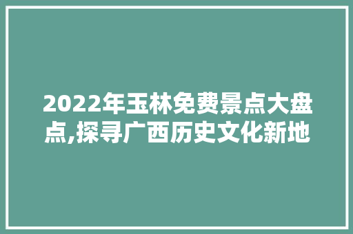 2022年玉林免费景点大盘点,探寻广西历史文化新地标