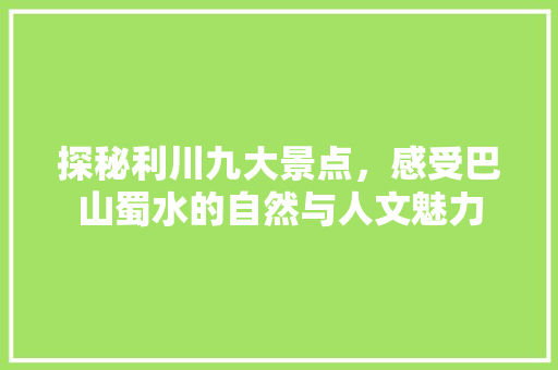 探秘利川九大景点，感受巴山蜀水的自然与人文魅力