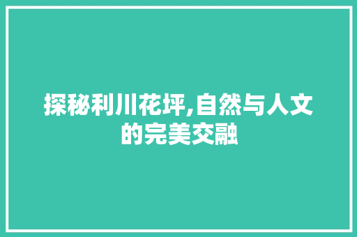 探秘利川花坪,自然与人文的完美交融