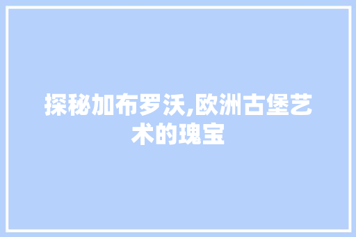 探秘加布罗沃,欧洲古堡艺术的瑰宝