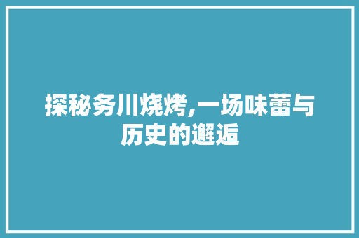 探秘务川烧烤,一场味蕾与历史的邂逅