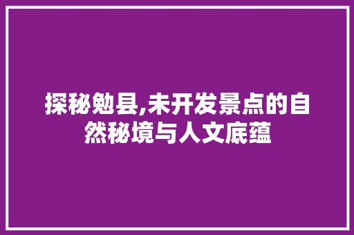 探秘勉县,未开发景点的自然秘境与人文底蕴