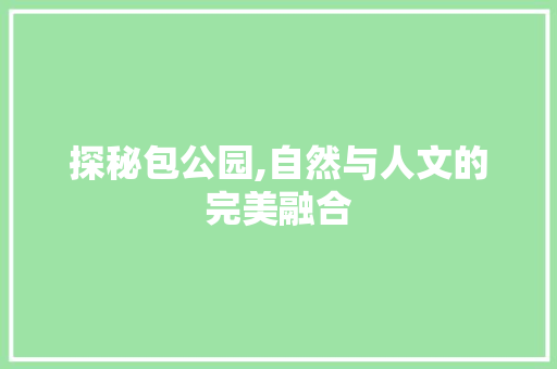 探秘包公园,自然与人文的完美融合