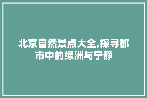 北京自然景点大全,探寻都市中的绿洲与宁静  第1张