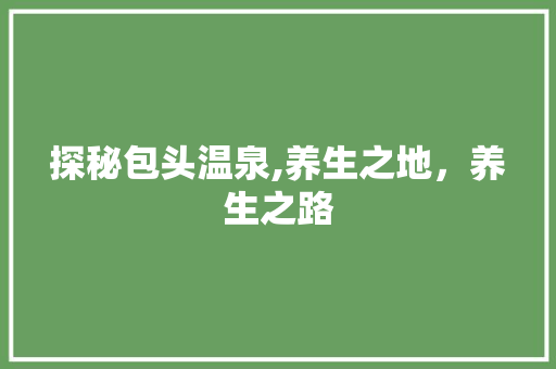 探秘包头温泉,养生之地，养生之路