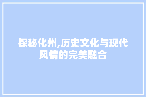 探秘化州,历史文化与现代风情的完美融合