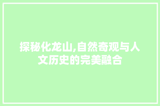 探秘化龙山,自然奇观与人文历史的完美融合