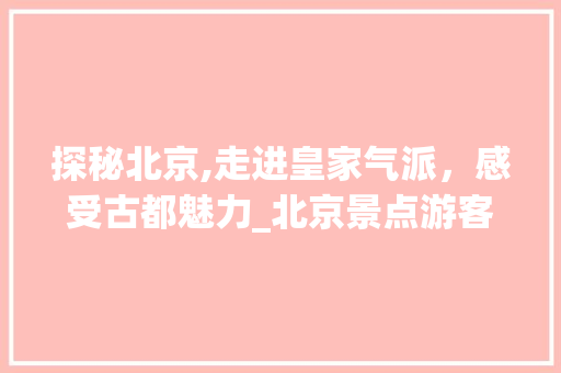 探秘北京,走进皇家气派，感受古都魅力_北京景点游客视频导览