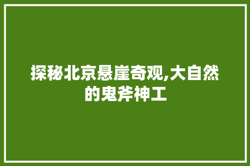 探秘北京悬崖奇观,大自然的鬼斧神工