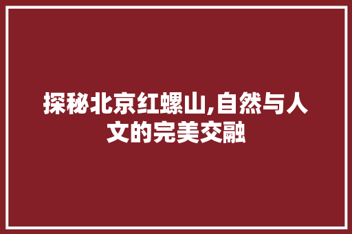 探秘北京红螺山,自然与人文的完美交融