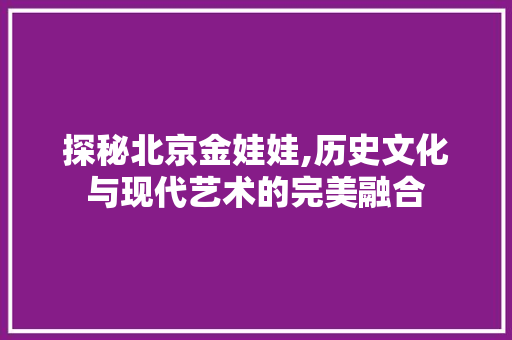 探秘北京金娃娃,历史文化与现代艺术的完美融合