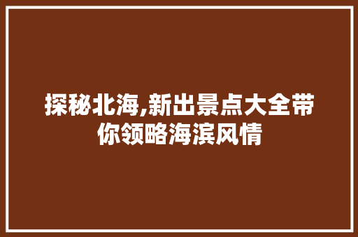 探秘北海,新出景点大全带你领略海滨风情