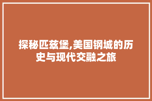 探秘匹兹堡,美国钢城的历史与现代交融之旅