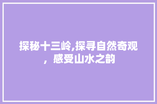 探秘十三岭,探寻自然奇观，感受山水之韵