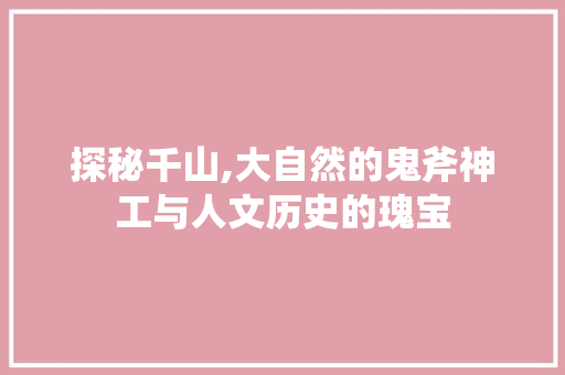 探秘千山,大自然的鬼斧神工与人文历史的瑰宝