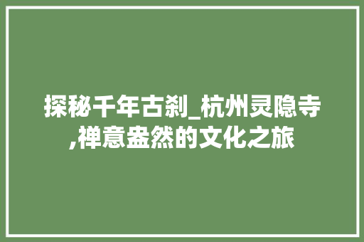 探秘千年古刹_杭州灵隐寺,禅意盎然的文化之旅