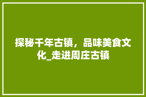 探秘千年古镇，品味美食文化_走进周庄古镇