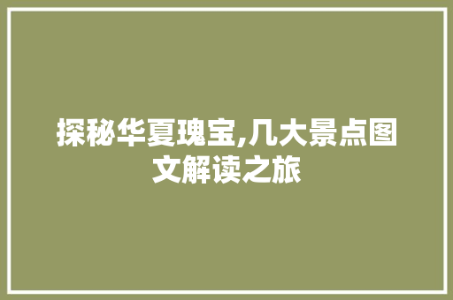 探秘华夏瑰宝,几大景点图文解读之旅