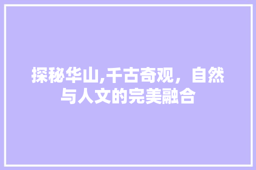 探秘华山,千古奇观，自然与人文的完美融合