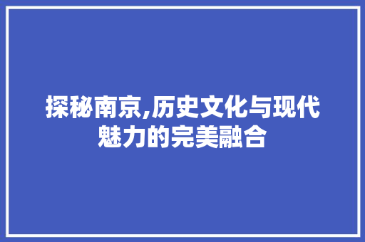 探秘南京,历史文化与现代魅力的完美融合