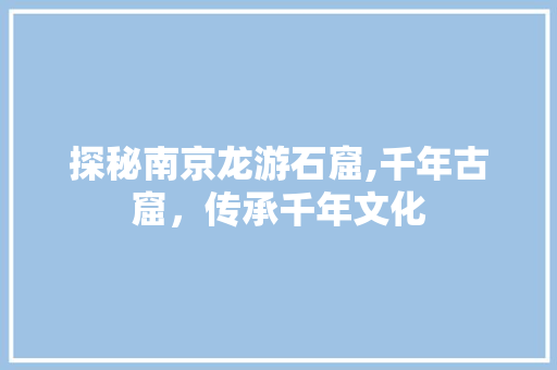 探秘南京龙游石窟,千年古窟，传承千年文化