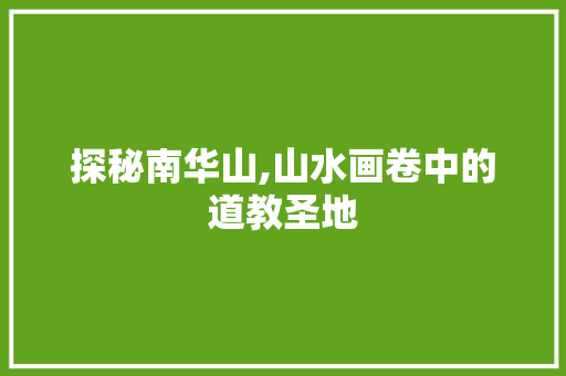 探秘南华山,山水画卷中的道教圣地