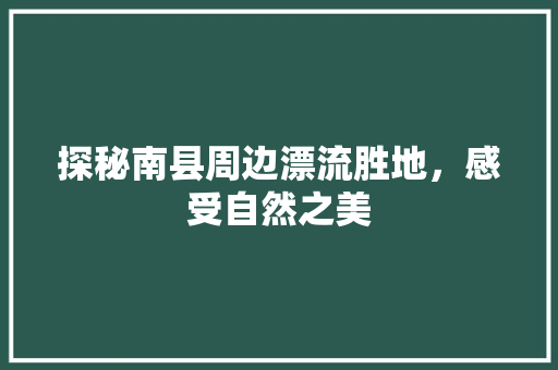 探秘南县周边漂流胜地，感受自然之美