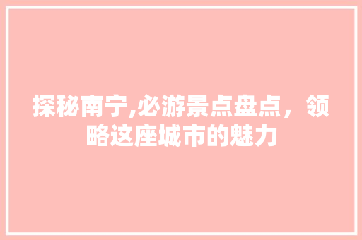 探秘南宁,必游景点盘点，领略这座城市的魅力