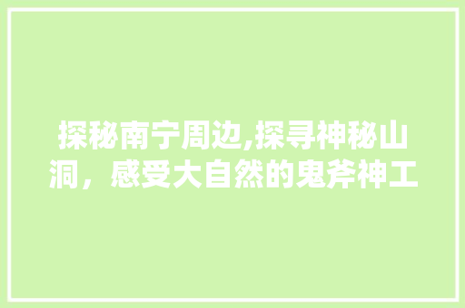 探秘南宁周边,探寻神秘山洞，感受大自然的鬼斧神工