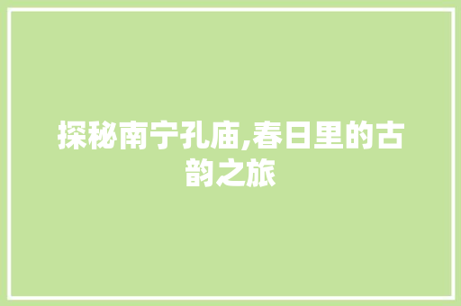 探秘南宁孔庙,春日里的古韵之旅