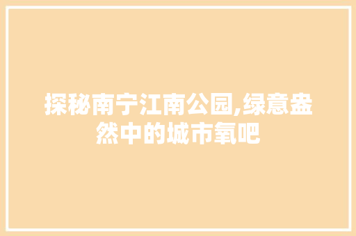 探秘南宁江南公园,绿意盎然中的城市氧吧  第1张