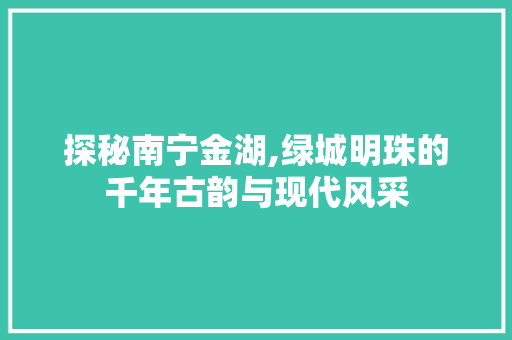 探秘南宁金湖,绿城明珠的千年古韵与现代风采