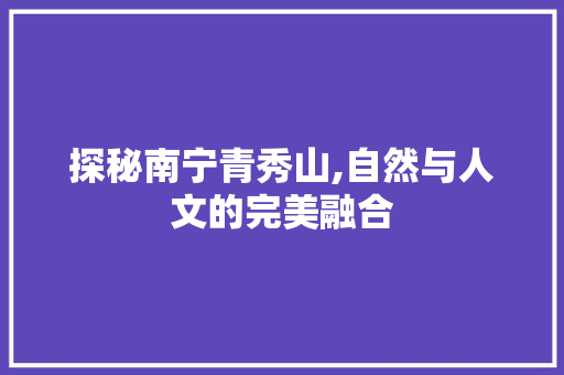 探秘南宁青秀山,自然与人文的完美融合